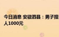 今日消息 安徽泗县：男子擅自撕毁封条外出被罚，奖励举报人1000元