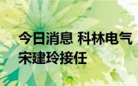 今日消息 科林电气：董彩宏辞任财务总监，宋建玲接任