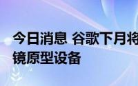 今日消息 谷歌下月将在公共场合测试其AR眼镜原型设备