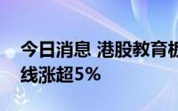 今日消息 港股教育板块持续拉升，新东方在线涨超5%