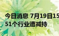 今日消息 7月19日15个行业获北向资金增持，51个行业遭减持