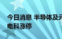 今日消息 半导体及元件板块异动拉升，声光电科涨停