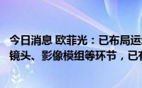 今日消息 欧菲光：已布局运动相机、智能家居等领域的光学镜头、影像模组等环节，已有部分产品实现量产