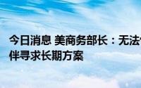 今日消息 美商务部长：无法快速改善供应链现状，需联合伙伴寻求长期方案