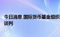 今日消息 国际货币基金组织：愿尽快完成对斯里兰卡援助的谈判