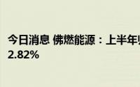 今日消息 佛燃能源：上半年归母净利润2.68亿元，同比增长2.82%