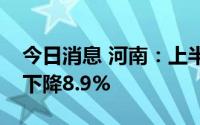 今日消息 河南：上半年商品房销售面积同比下降8.9%