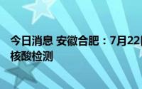 今日消息 安徽合肥：7月22日起，全市开展新一轮区域免费核酸检测