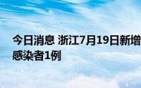 今日消息 浙江7月19日新增境外输入确诊病例1例、无症状感染者1例