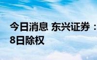 今日消息 东兴证券：拟每股派0.26元，7月28日除权