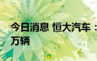 今日消息 恒大汽车：恒驰5预售订单数超3.7万辆