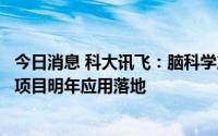 今日消息 科大讯飞：脑科学产业仍处在发展早期，部分产业项目明年应用落地