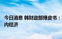 今日消息 韩财政部绿皮书：对外条件恶化恐持续拖累韩国国内经济