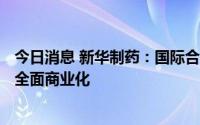 今日消息 新华制药：国际合作中心一期100亿片产能目前已全面商业化