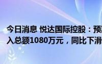 今日消息 悦达国际控股：预期上半年期内综合溢利及全面收入总额1080万元，同比下滑逾30%