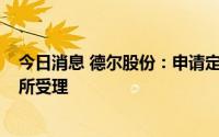 今日消息 德尔股份：申请定增募资不超2.5亿元事宜获深交所受理