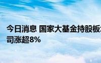 今日消息 国家大基金持股板块异动拉升，至纯科技、中微公司涨超8%