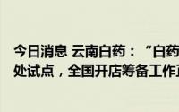 今日消息 云南白药：“白药生活+”已在云南省内进行了多处试点，全国开店筹备工作正推进