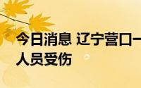 今日消息 辽宁营口一门市发生爆炸，现场有人员受伤