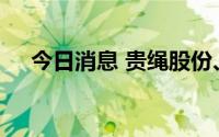 今日消息 贵绳股份、贵广网络盘中跳水