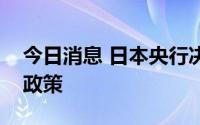 今日消息 日本央行决定继续维持超宽松货币政策