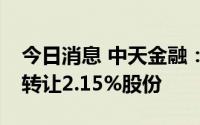 今日消息 中天金融：控股股东拟以2.01亿元转让2.15%股份