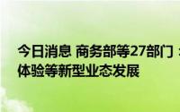 今日消息 商务部等27部门：支持数字艺术、云展览和沉浸体验等新型业态发展