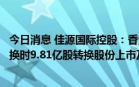 今日消息 佳源国际控股：香港联交所已批准可换股债券获转换时9.81亿股转换股份上市及买卖