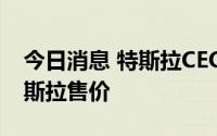 今日消息 特斯拉CEO马斯克：希望能降低特斯拉售价