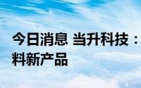 今日消息 当升科技：推出6款自研新型电池材料新产品