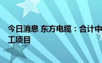 今日消息 东方电缆：合计中标19.23亿元海缆产品及敷设施工项目