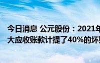 今日消息 公元股份：2021年度及2022年上半年已合计对恒大应收账款计提了40%的坏账准备