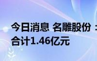 今日消息 名雕股份：第二季度新签订单金额合计1.46亿元