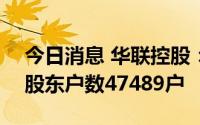 今日消息 华联控股：截止7月20日，公司总股东户数47489户