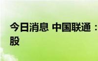 今日消息 中国联通：获沪股通增持636.02万股