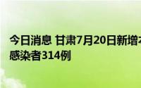 今日消息 甘肃7月20日新增本土确诊病例49例、本土无症状感染者314例