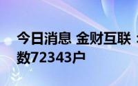 今日消息 金财互联：截至7月20日，股东人数72343户