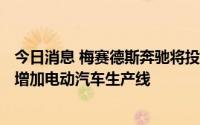 今日消息 梅赛德斯奔驰将投资近10亿美元扩建匈牙利工厂，增加电动汽车生产线