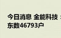 今日消息 金能科技：截至7月20日，公司股东数46793户