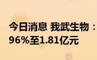 今日消息 我武生物：上半年净利润同比升22.96%至1.81亿元