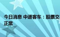 今日消息 中通客车：股票交易异常，公司近期生产经营情况正常