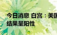 今日消息 白宫：美国总统拜登新冠病毒检测结果呈阳性