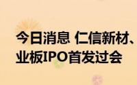 今日消息 仁信新材、中科磁业、国泰环保创业板IPO首发过会