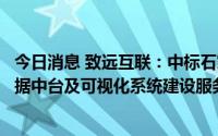 今日消息 致远互联：中标石家庄高新开发区管委会办公室数据中台及可视化系统建设服务项目