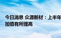 今日消息 众源新材：上半年净利同比增长25.77%，产品附加值有所提高