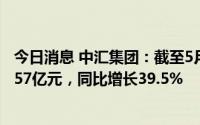 今日消息 中汇集团：截至5月31日止9个月公司实现收入12.57亿元，同比增长39.5%