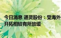 今日消息 通灵股份：受海外疫情等影响，互联线束新客户的开拓相较有所放缓