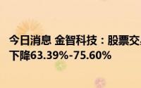 今日消息 金智科技：股票交易异常，预计上半年净利润同比下降63.39%-75.60%