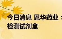 今日消息 恩华药业：公司目前尚未研发猴痘检测试剂盒