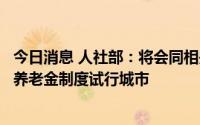 今日消息 人社部：将会同相关部门制定配套政策，确定个人养老金制度试行城市